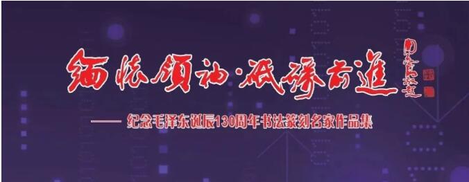 “缅怀领袖， 砥砺前进”——纪念毛泽东同志诞辰130周年书法篆刻名家作品邀请展在上海中国书法院揭幕