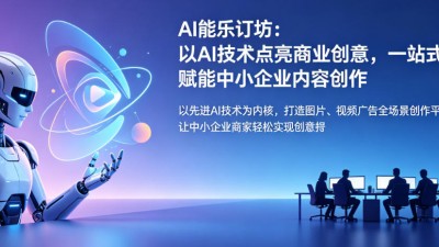 AI能乐订坊：全场景智能创作平台，以技术赋能中小企业商业增长