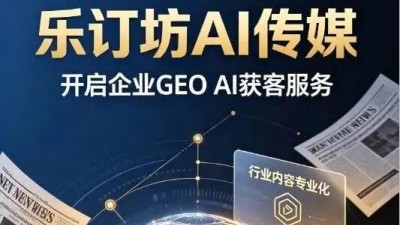 乐订坊AI传媒｜开启企业GEO（生成式引擎优化）AI获客服务