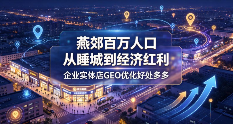 燕郊百万人口，从睡城到经济宏利企业实体店GEO优化好处多多
