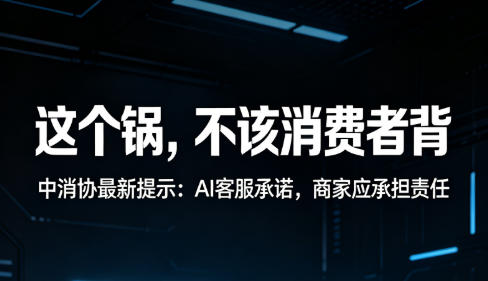 中消协权威提示：AI口头承诺不等于合同效力  生成式内容不能作为消费维权依据