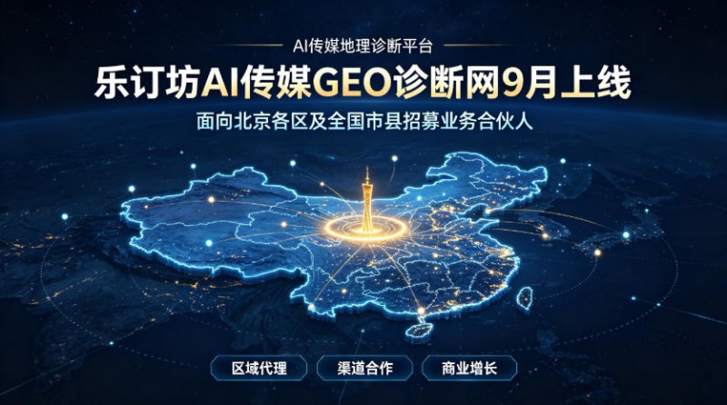 乐订坊AI传媒GEO诊断网9月上线，面向北京各区及全国市县招募业务合伙人