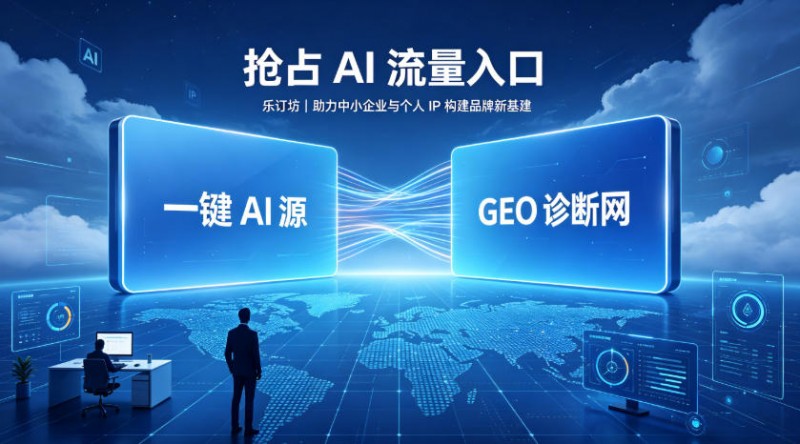 乐订坊推出一键AI源与GEO诊断网，助力中小企业抢占AI推荐入口